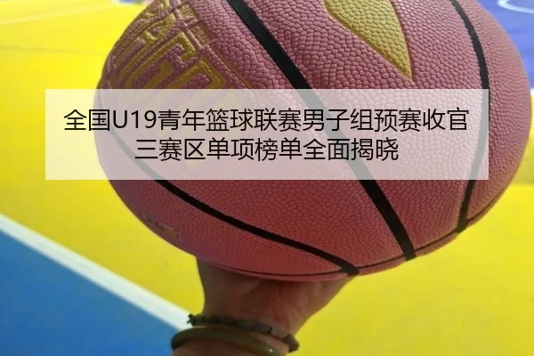 全国U19青年篮球联赛男子组预赛收官 三赛区单项榜单全面揭晓