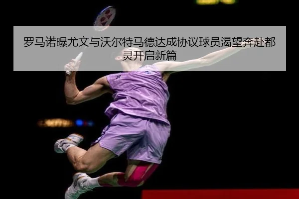 罗马诺曝尤文与沃尔特马德达成协议球员渴望奔赴都灵开启新篇