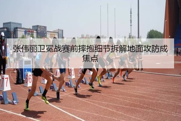 张伟丽卫冕战赛前摔抱细节拆解地面攻防成焦点